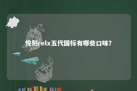 悦刻relx五代国标有哪些口味？ 